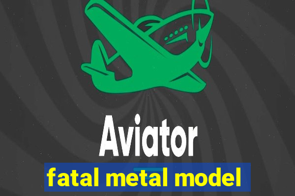 fatal metal model